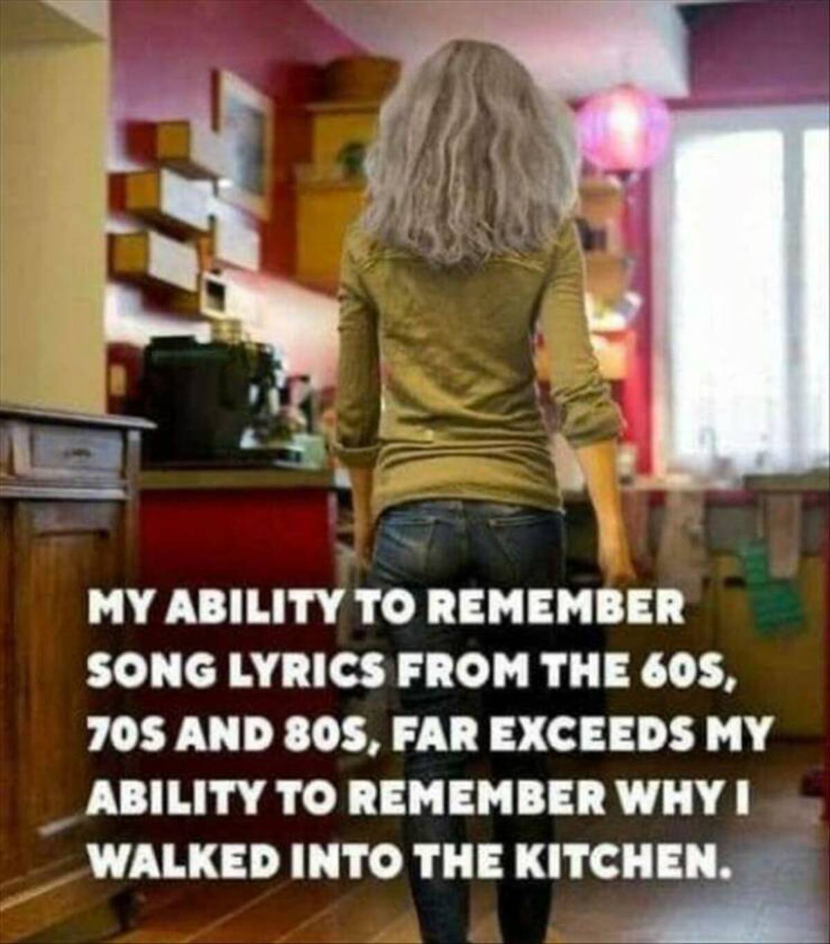 girl - My Ability To Remember Song Lyrics From The 60S, 70S And 80S, Far Exceeds My Ability To Remember Why I Walked Into The Kitchen.