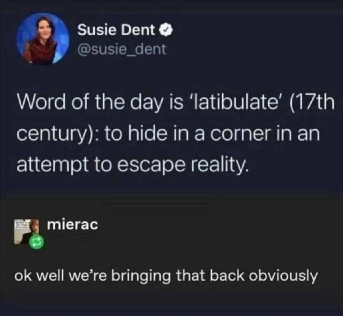 Meme - Susie Dent>> Word of the day is 'latibulate' 17th century to hide in a corner in an attempt to escape reality. mierac ok well we're bringing that back obviously