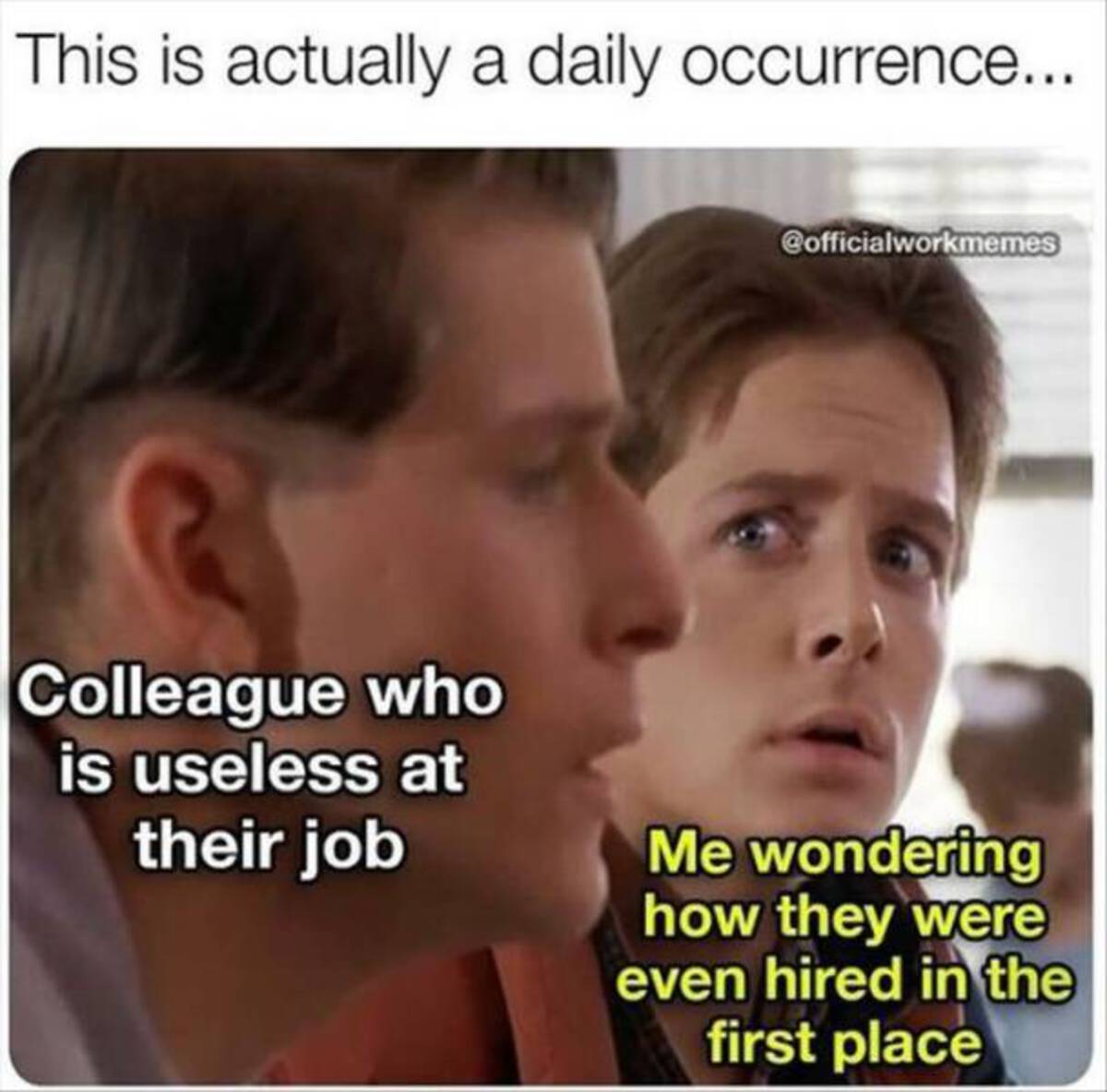 photo caption - This is actually a daily occurrence... Colleague who is useless at their job Me wondering how they were even hired in the first place