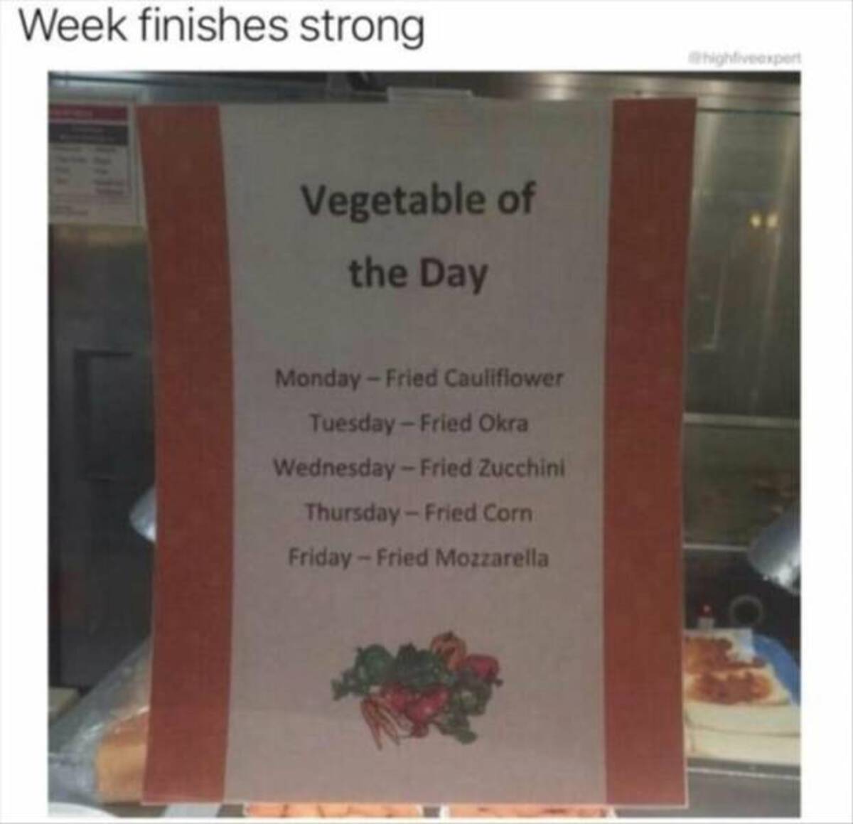 signage - Week finishes strong Vegetable of the Day MondayFried Cauliflower TuesdayFried Okra WednesdayFried Zucchini ThursdayFried Corn FridayFried Mozzarella