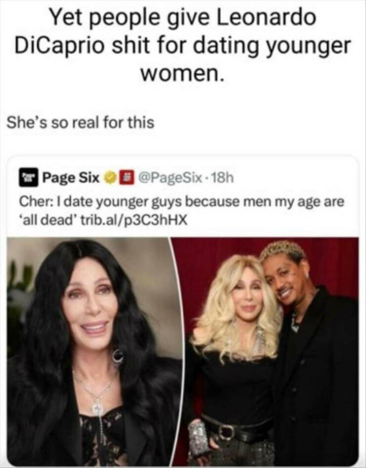 Cher - Yet people give Leonardo DiCaprio shit for dating younger women. She's so real for this Page Six Cher I date younger guys because men my age are 'all dead' trib.alp3C3hHX