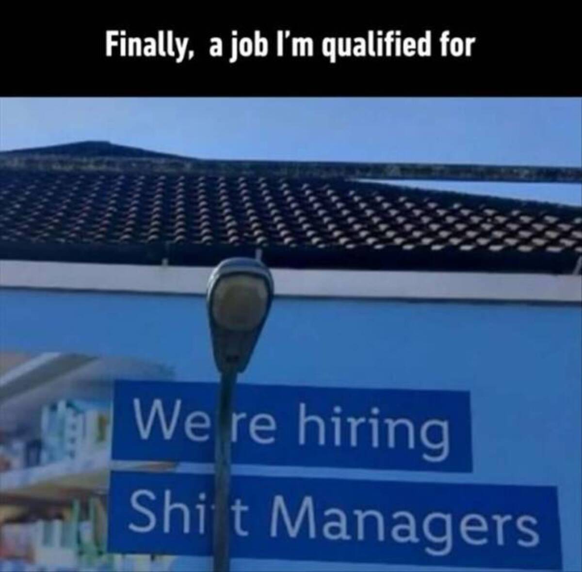 roof - Finally, a job I'm qualified for We re hiring Shift Managers