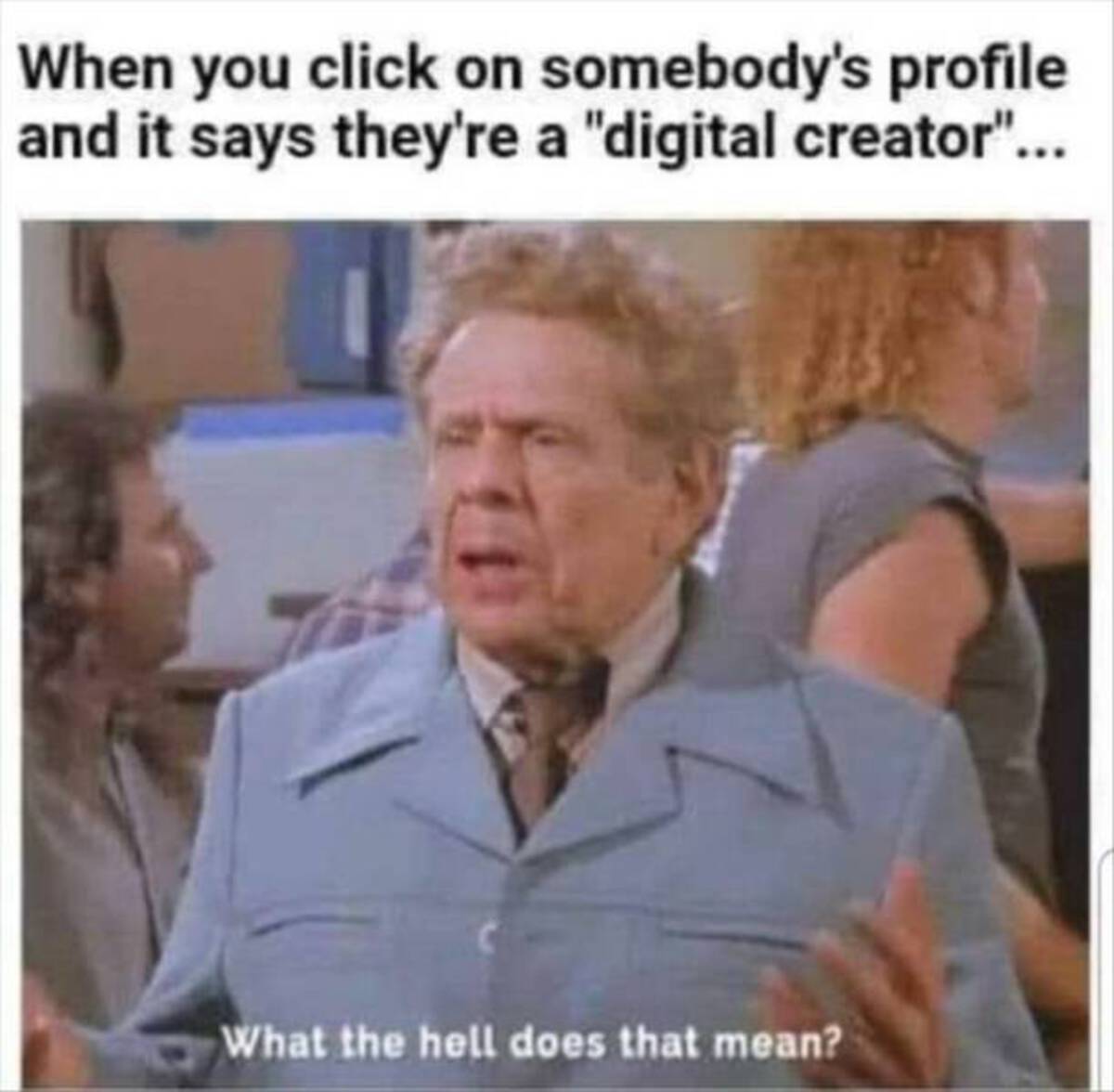 digital creator meme - When you click on somebody's profile and it says they're a "digital creator"... What the hell does that mean?