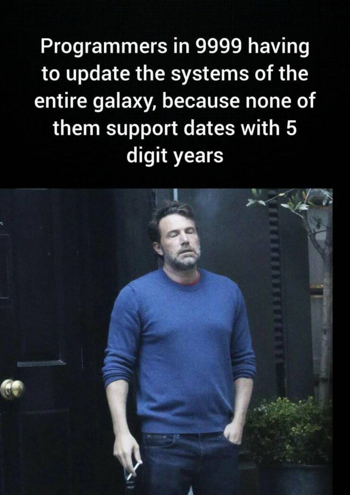 ben affleck meme gif - Programmers in 9999 having to update the systems of the entire galaxy, because none of them support dates with 5 digit years