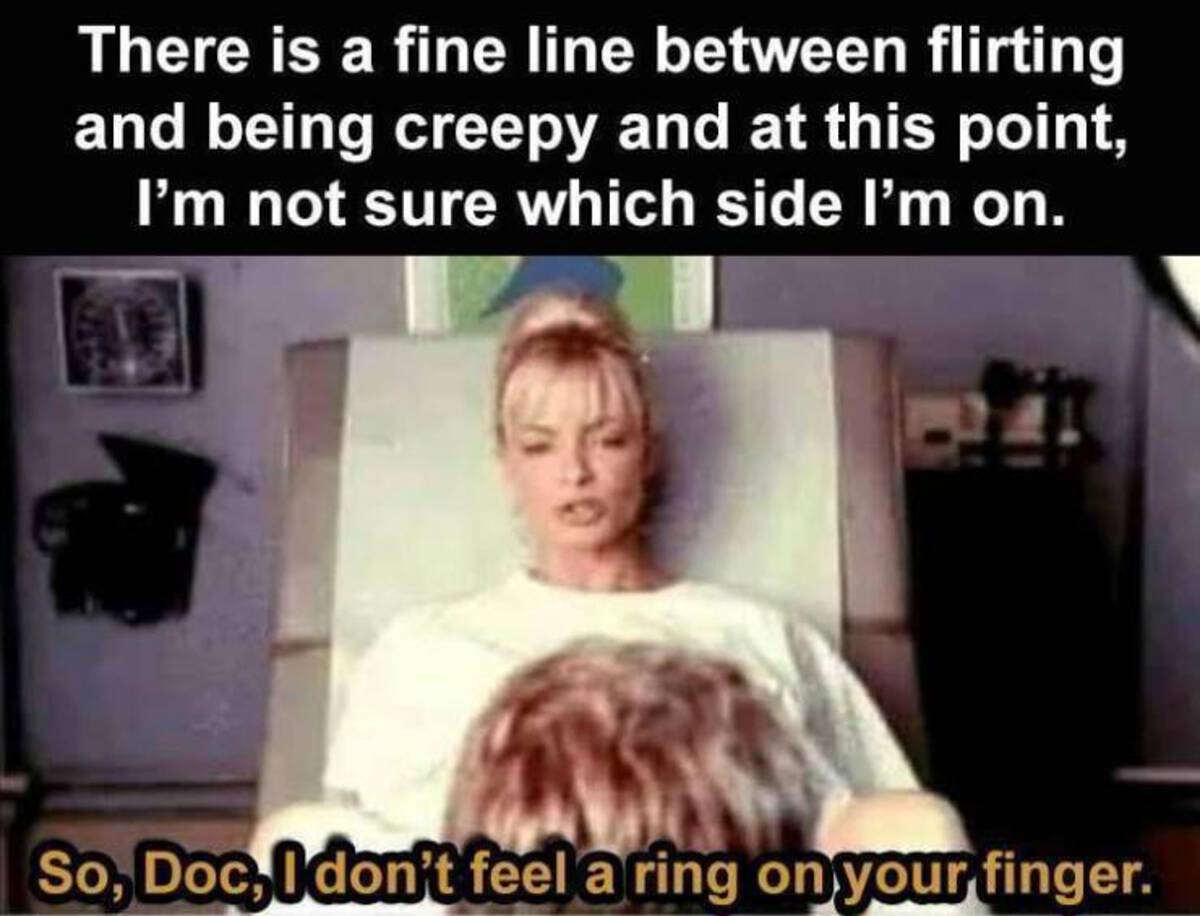 so doc i don t feel a ring - There is a fine line between flirting and being creepy and at this point, I'm not sure which side I'm on. So, Doc, I don't feel a ring on your finger.