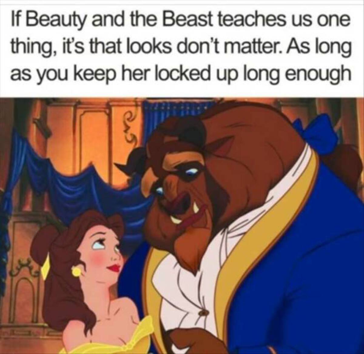 beauty and the beast disney - If Beauty and the Beast teaches us one thing, it's that looks don't matter. As long as you keep her locked up long enough