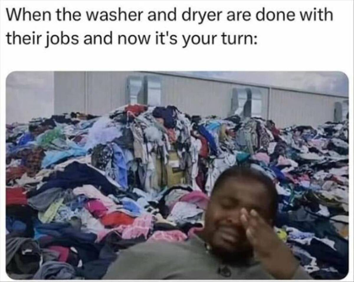 folding clothes meme - When the washer and dryer are done with their jobs and now it's your turn