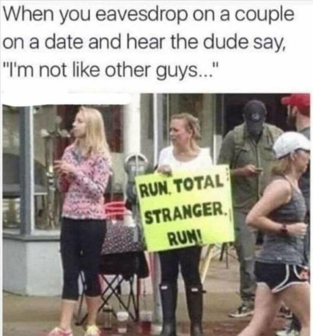 photo caption - When you eavesdrop on a couple on a date and hear the dude say, " "I'm not other guys..." Run Total Stranger Run!