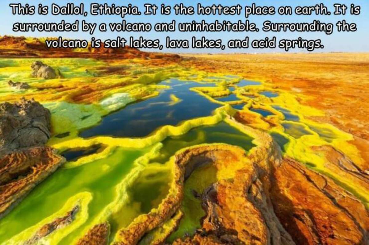 danakil desert - This is Dallol, Ethiopia. It is the hottest place on earth. It is surrounded by a volcano and uninhabitable. Surrounding the volcano is salt lakes, lava lakes, and acid springs.