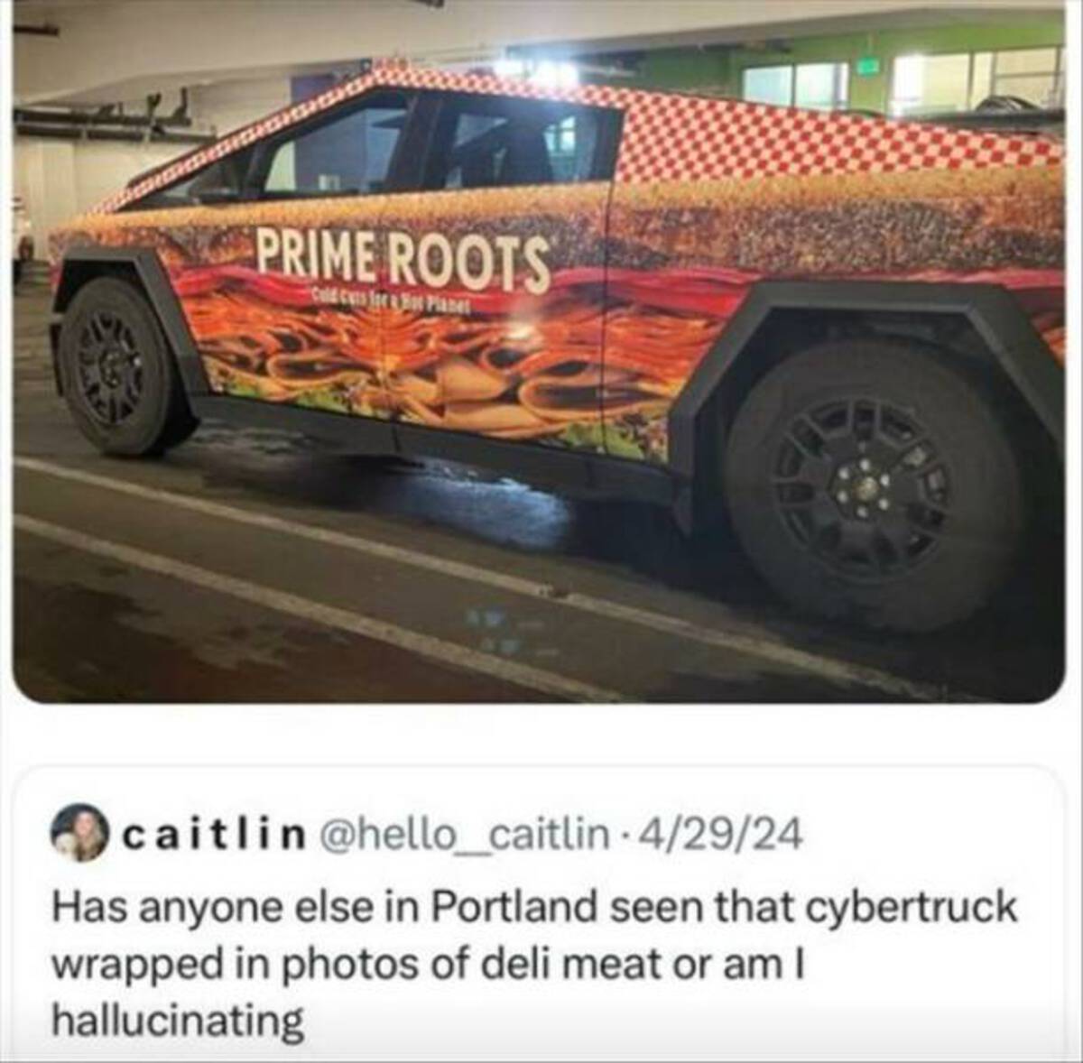 sports car - Prime Roots Cold Cuts Ipe & Hot Planet caitlin 42924 Has anyone else in Portland seen that cybertruck wrapped in photos of deli meat or am I hallucinating