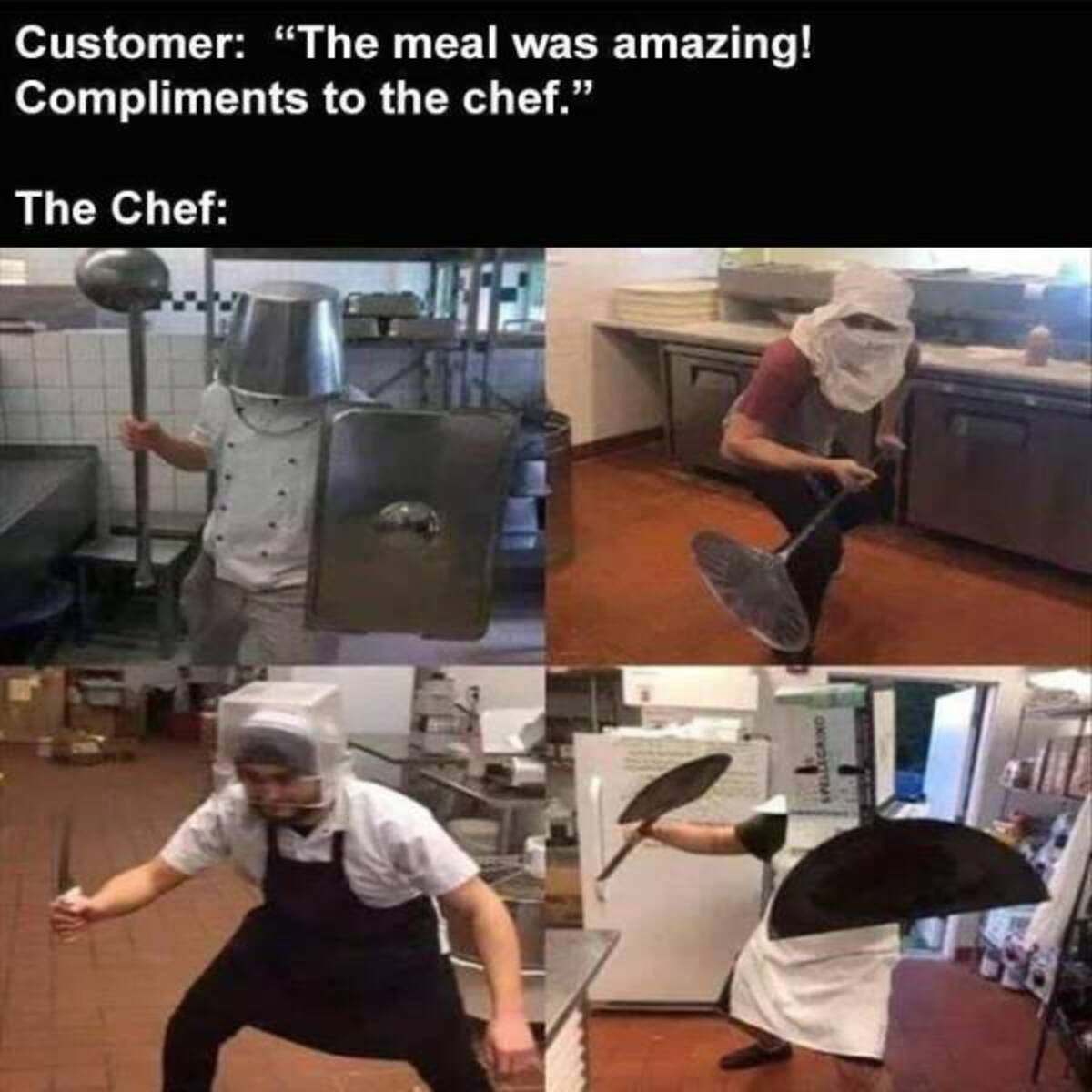 kitchen war meme - Customer "The meal was amazing! Compliments to the chef." The Chef Spellegring