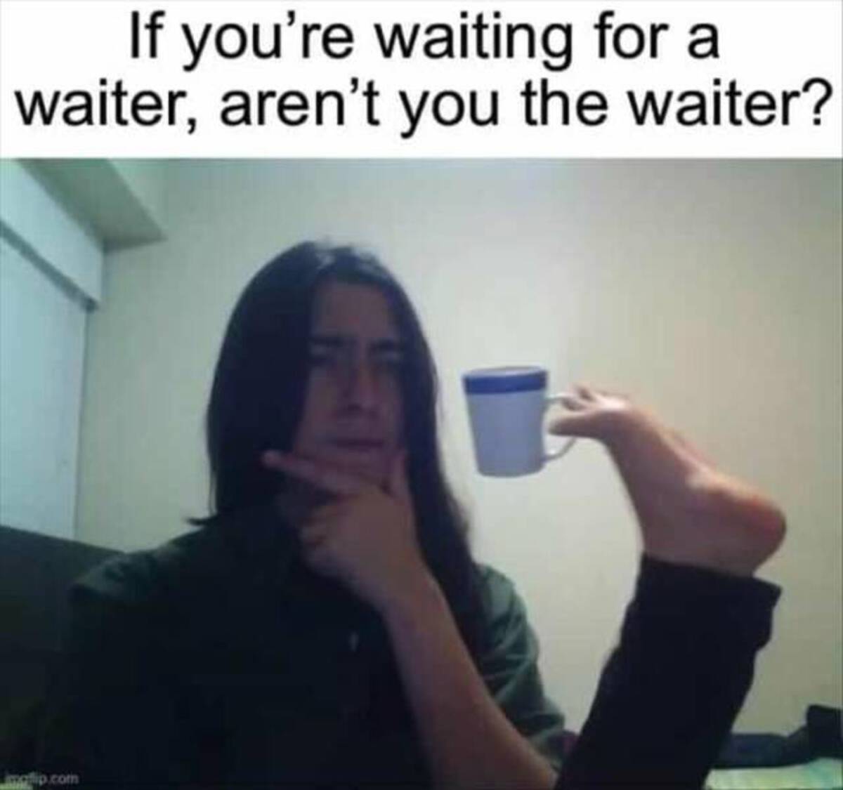 deep thinking meme - If you're waiting for a waiter, aren't you the waiter? motip.com