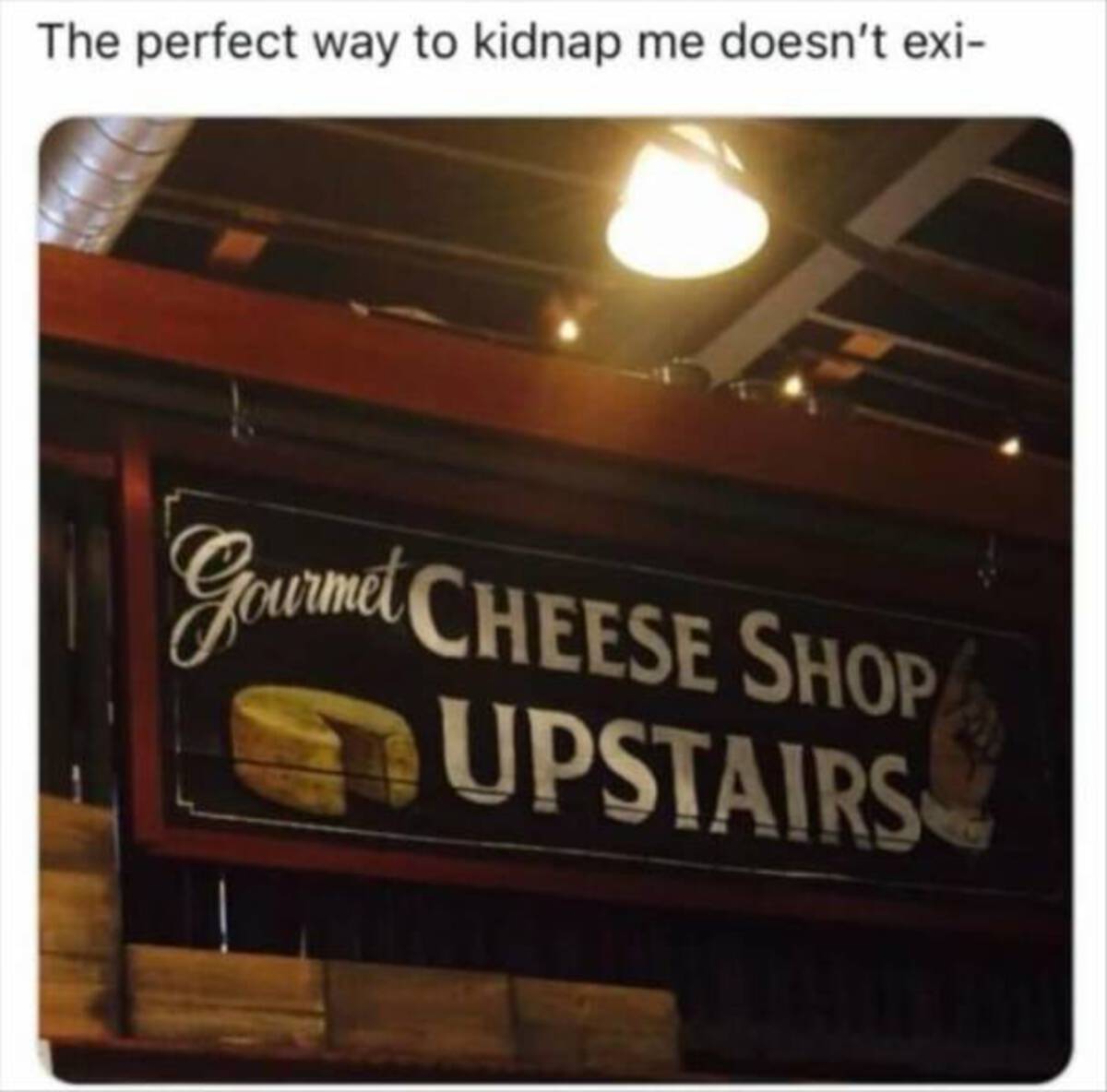 signage - The perfect way to kidnap me doesn't exi Gourmet Cheese Shop Upstairs