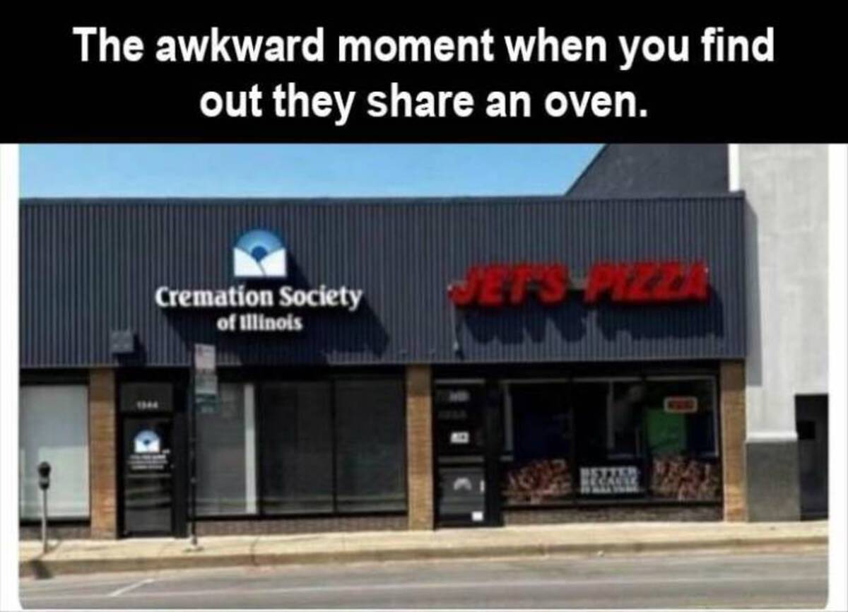 do you think they share an oven - The awkward moment when you find out they an oven. Cremation Society of Illinois JefsPizza
