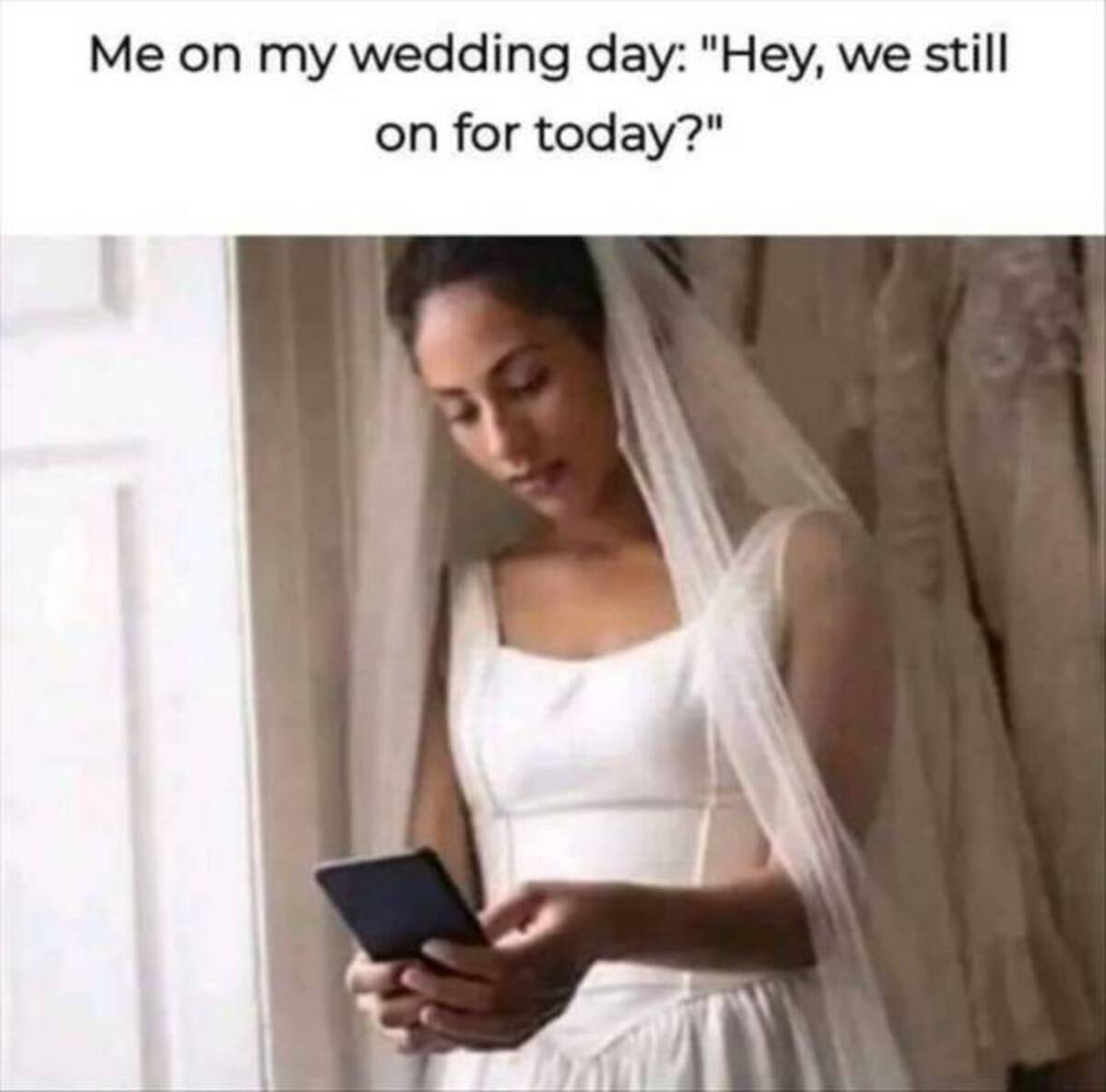 me on my wedding day are we still on - Me on my wedding day "Hey, we still on for today?"