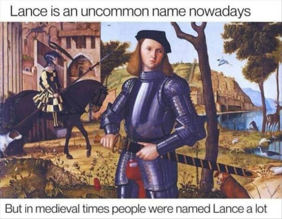 Lance is an uncommon name nowadays But in medieval times people were named Lance a lot