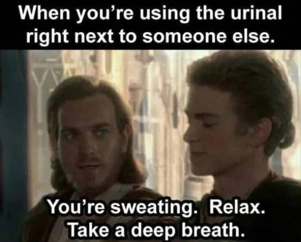Meme - When you're using the urinal right next to someone else. You're sweating. Relax. Take a deep breath.