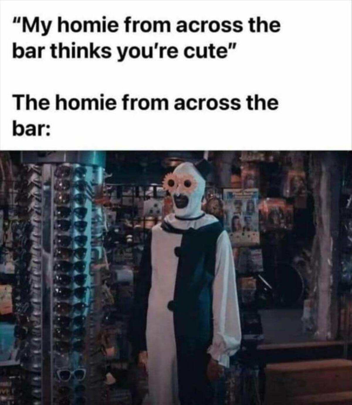 art the clown sunglasses - "My homie from across the bar thinks you're cute" The homie from across the bar