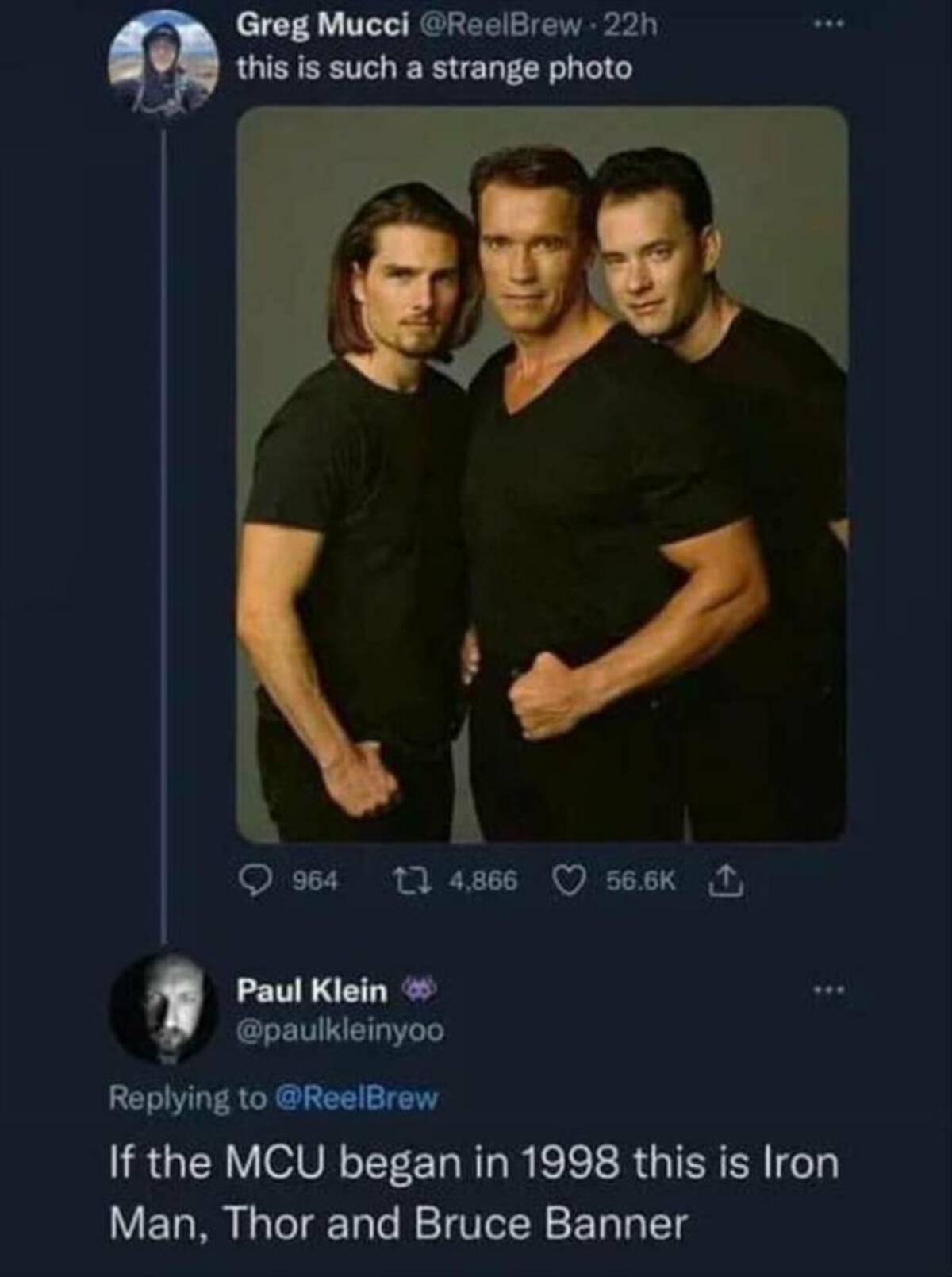 tom cruise arnold schwarzenegger tom hanks - Greg Mucci this is such a strange photo 964 14,866 1 Paul Klein If the Mcu began in 1998 this is Iron Man, Thor and Bruce Banner