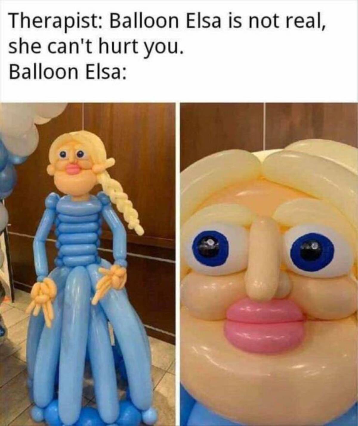 balloon elsa meme - Therapist Balloon Elsa is not real, she can't hurt you. Balloon Elsa