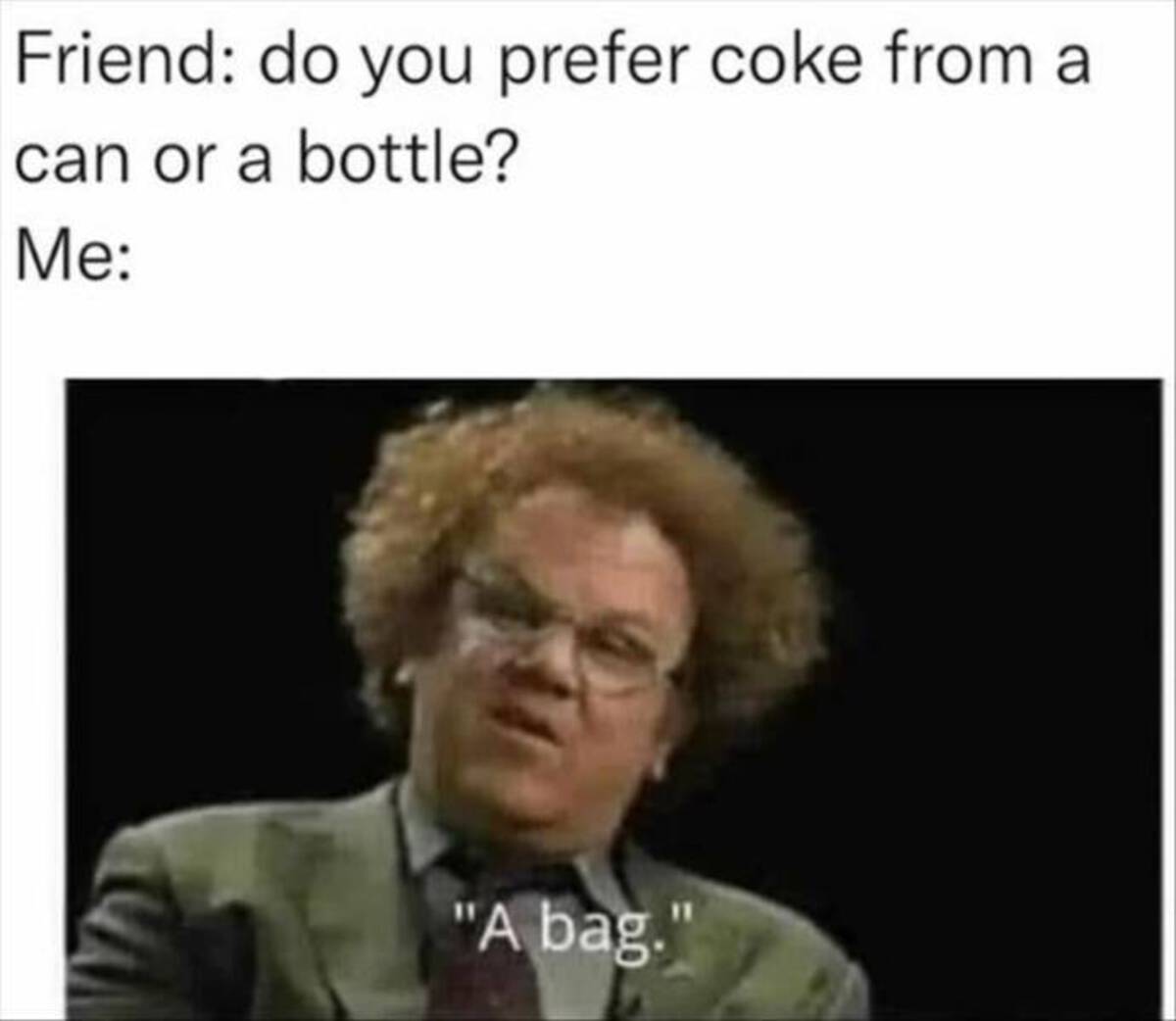 do you prefer coke in a bottle - Friend do you prefer coke from a can or a bottle? Me "A bag."