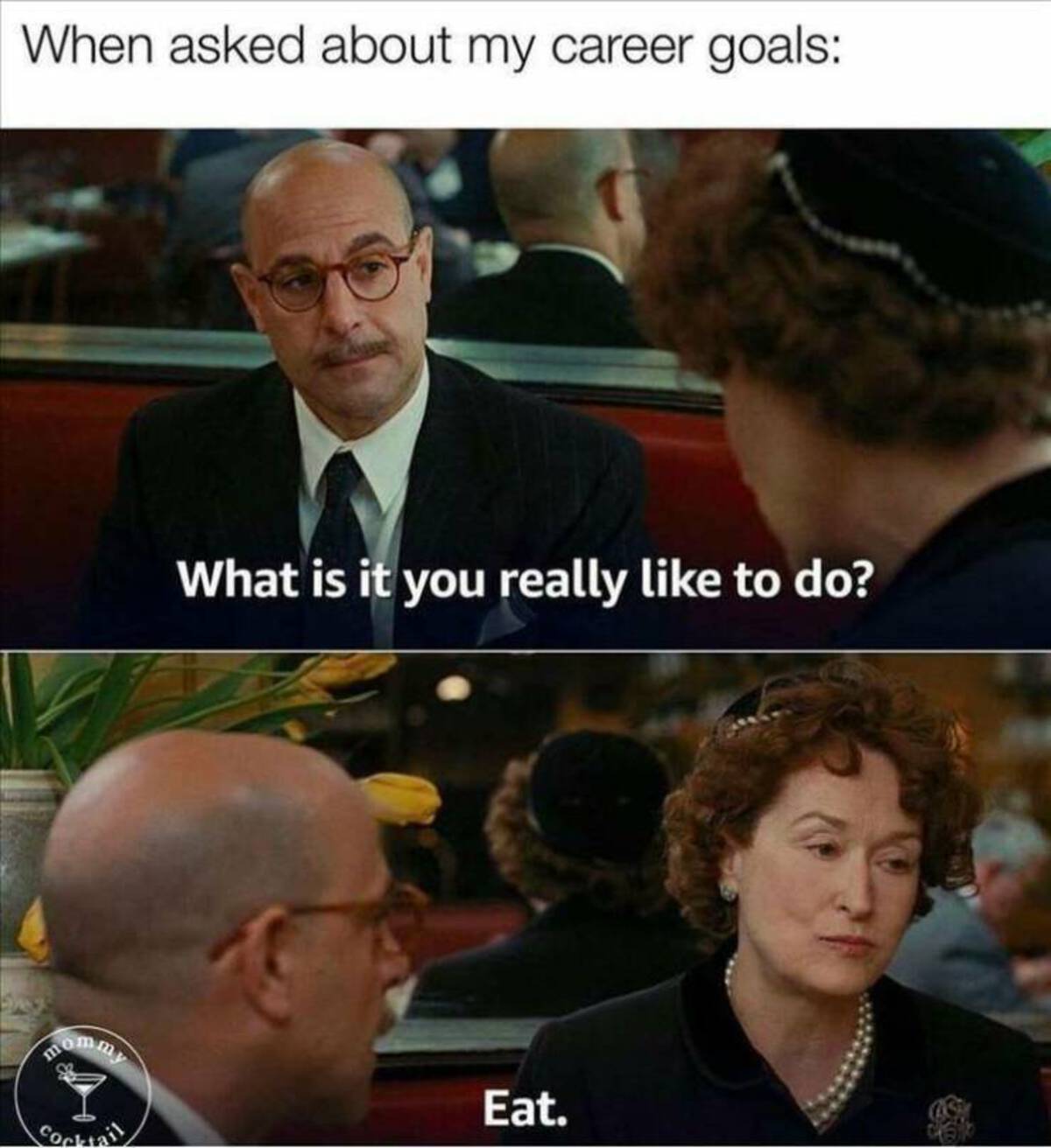 career meme - When asked about my career goals mommy What is it you really to do? Eat. Cocktail 15%