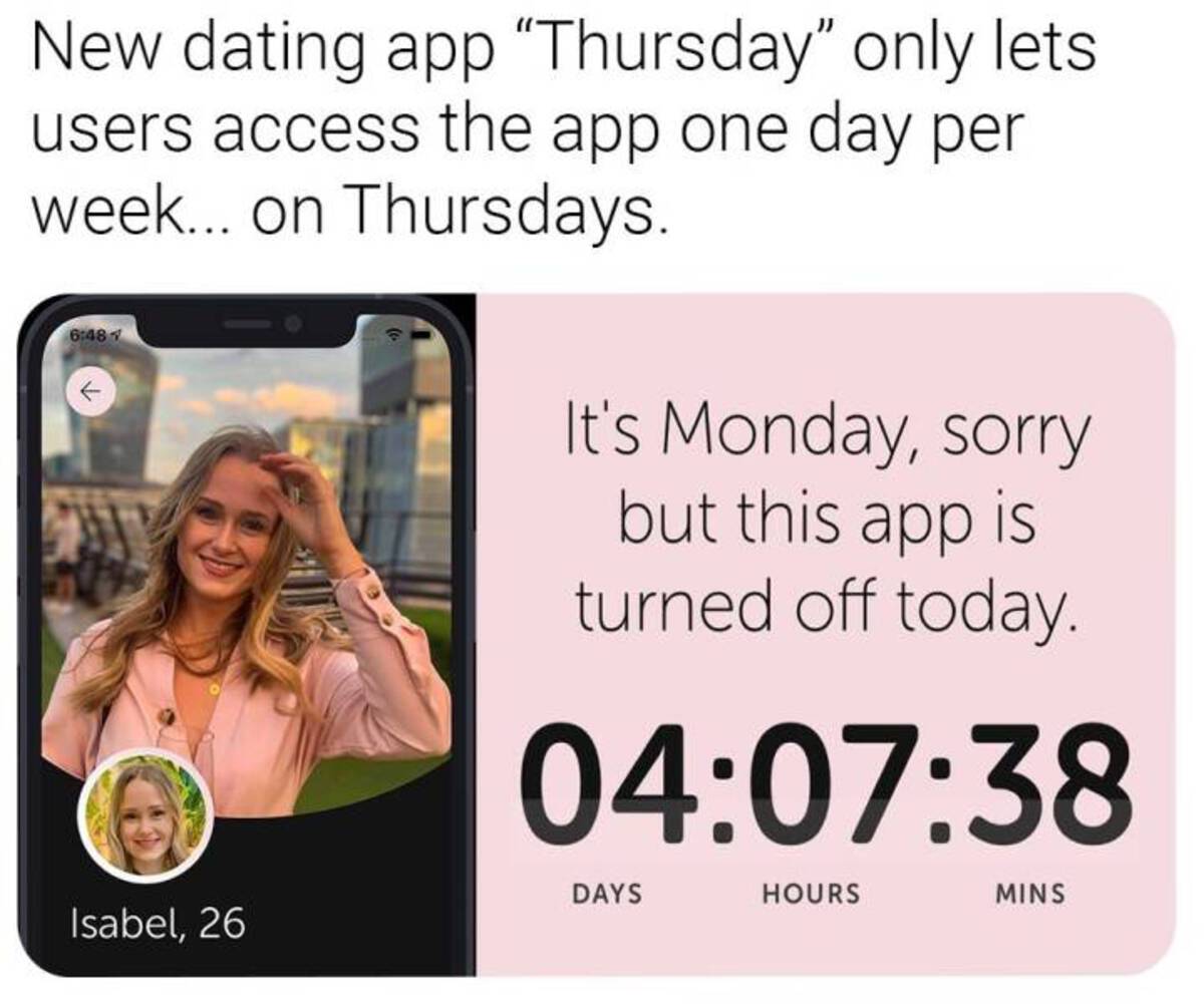 thursday dating app bar - New dating app "Thursday" only lets users access the app one day per week... on Thursdays. It's Monday, sorry but this app is turned off today. 38 Days Hours Isabel, 26 Mins