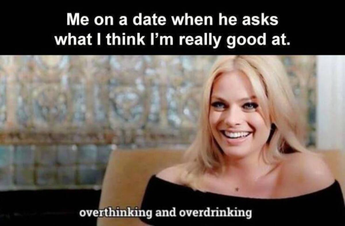 photo caption - Me on a date when he asks what I think I'm really good at. overthinking and overdrinking