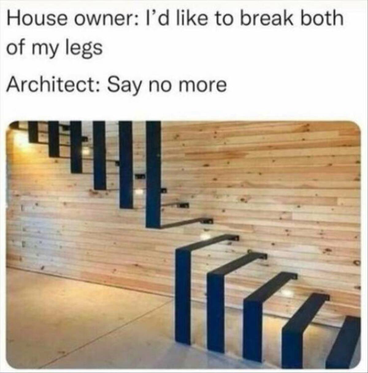 stairs break legs - House owner I'd to break both of my legs Architect Say no more Tire