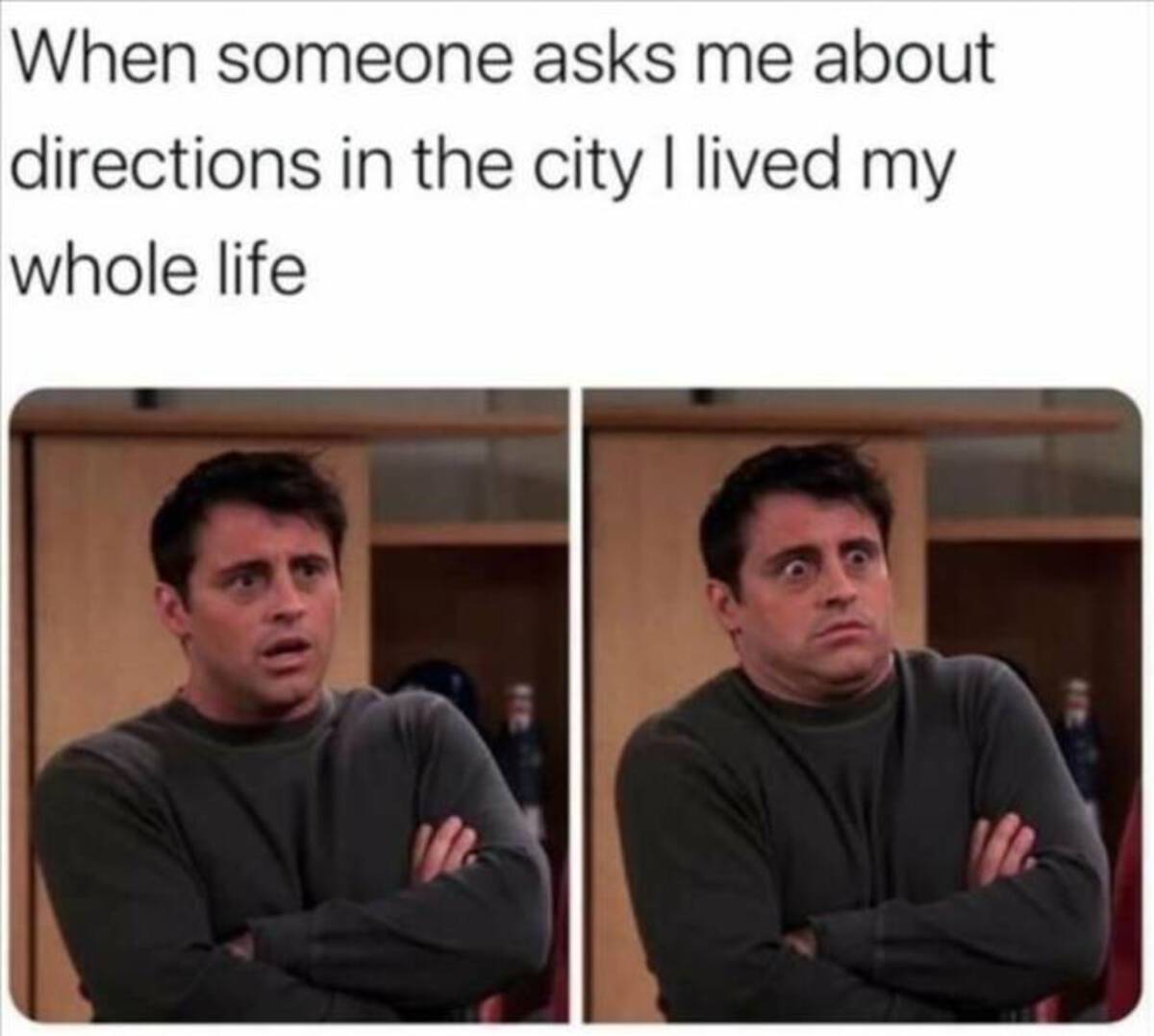 someone asking directions in the city i ve lived my whole life - When someone asks me about directions in the city I lived my whole life