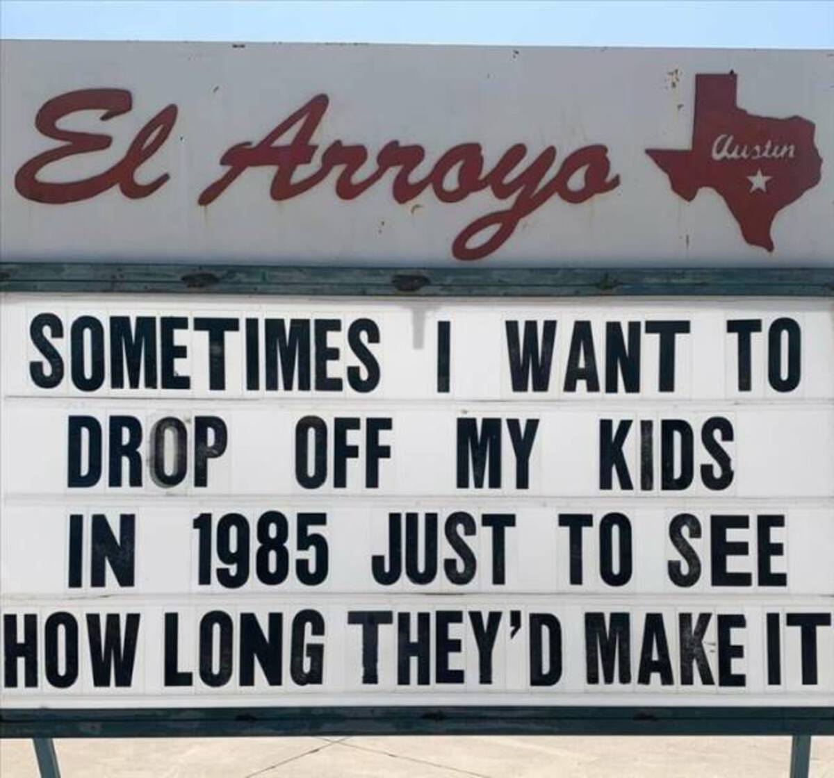 sign - El Arroyo austin Sometimes I Want To Drop Off My Kids In 1985 Just To See How Long They'D Make It