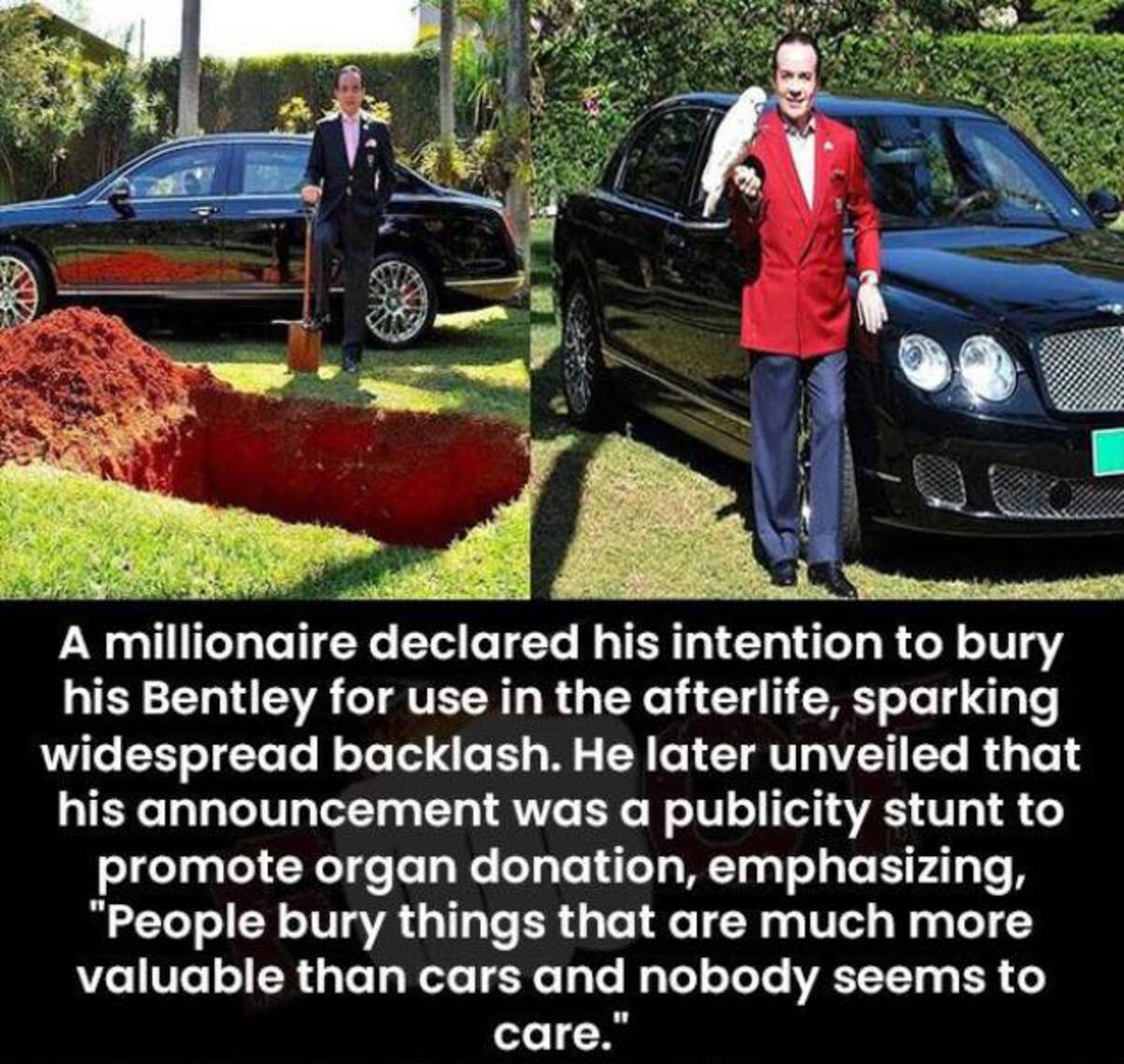 A millionaire declared his intention to bury his Bentley for use in the afterlife, sparking widespread backlash. He later unveiled that his announcement was a publicity stunt to promote organ donation, emphasizing, "People bury things that are much more…
