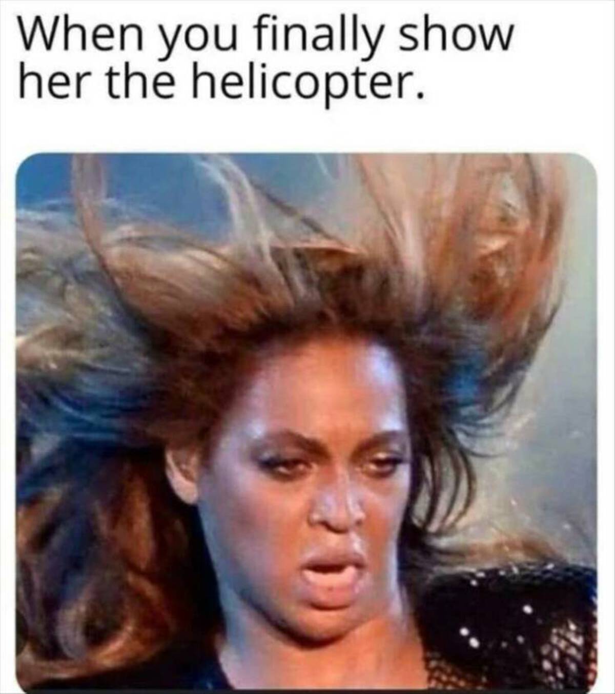 beyonce oven - When you finally show her the helicopter.