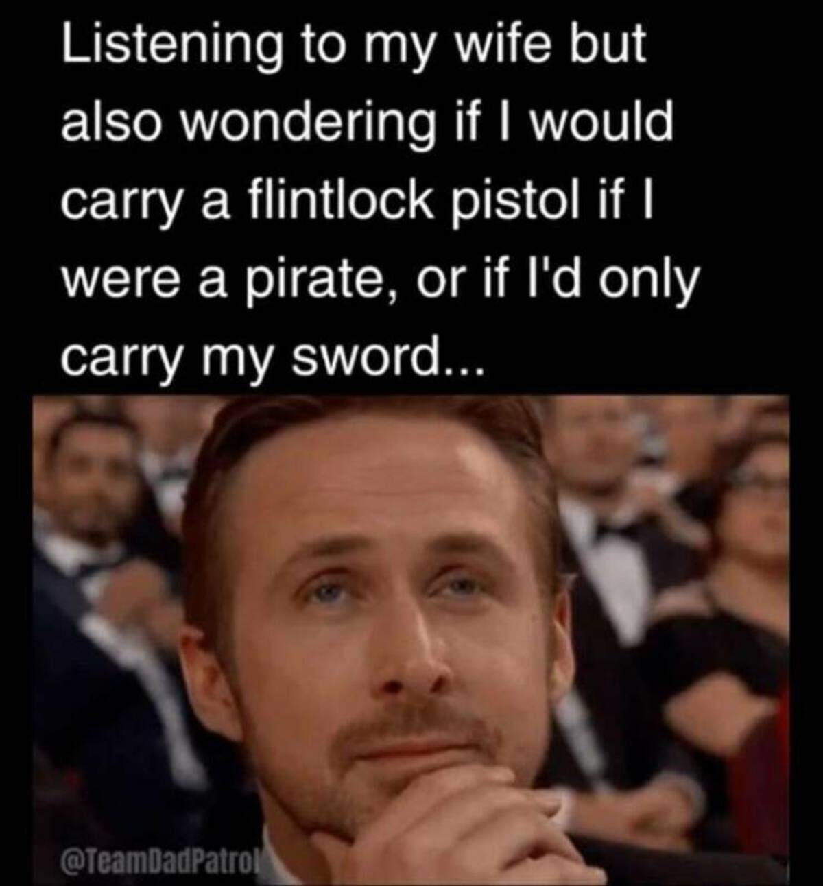 photo caption - Listening to my wife but also wondering if I would carry a flintlock pistol if I were a pirate, or if I'd only carry my sword...