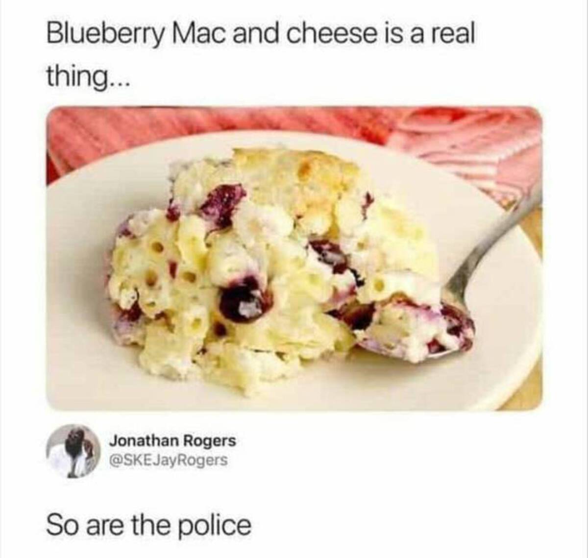 mac and cheese meme 2023 - Blueberry Mac and cheese is a real thing... Jonathan Rogers So are the police