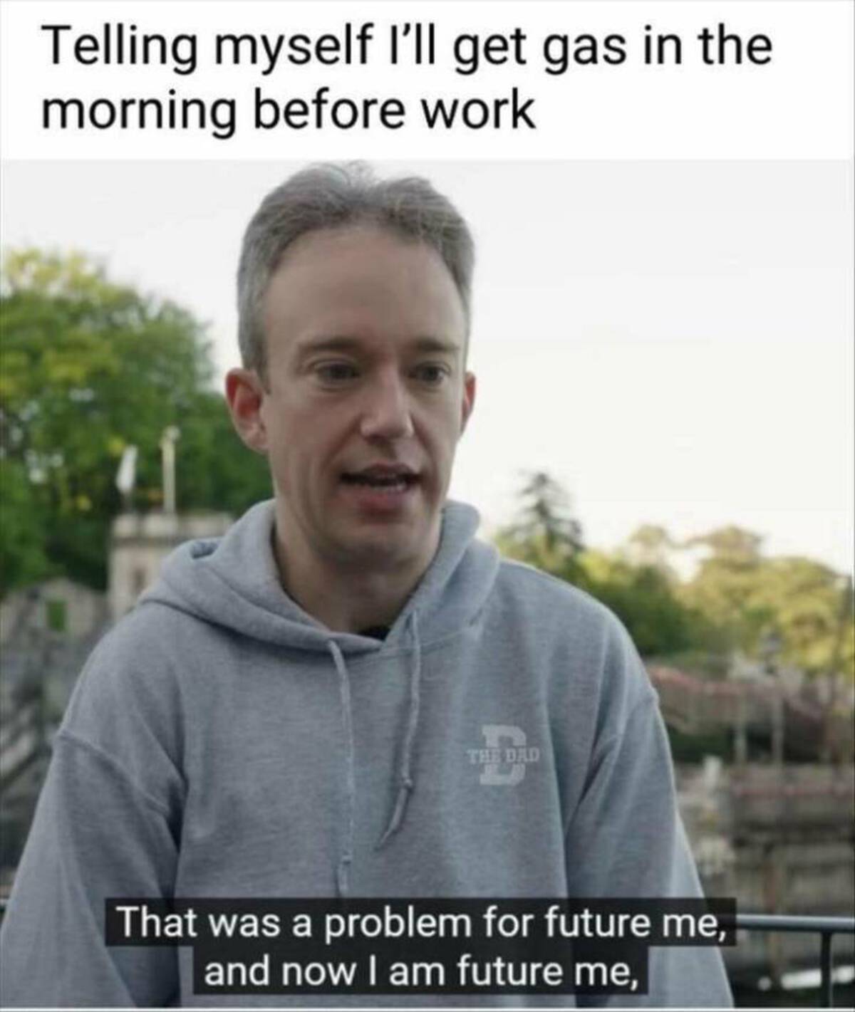 technical debt meme - Telling myself I'll get gas in the morning before work The Dad That was a problem for future me, and now I am future me,