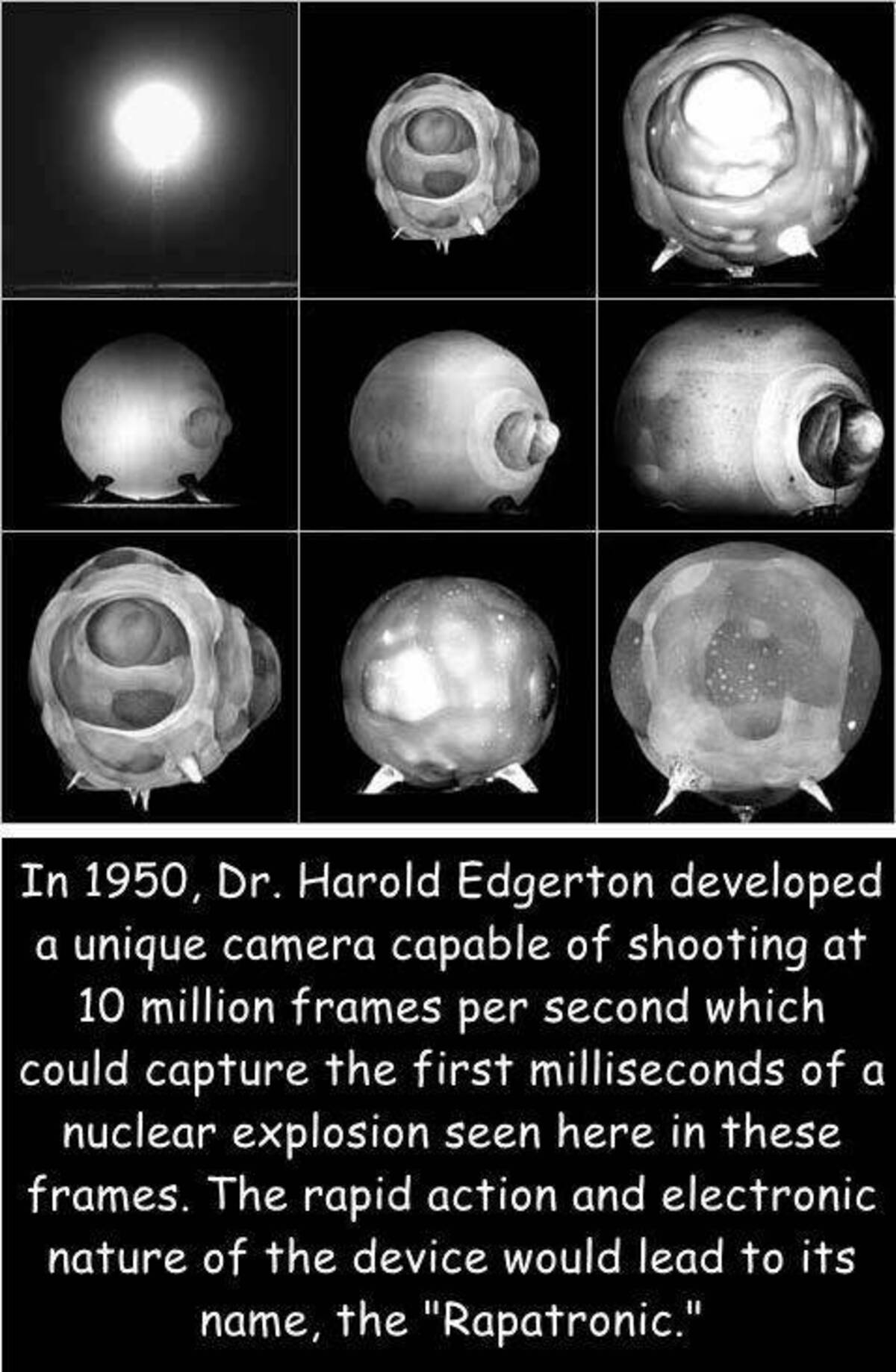 atomic bomb explosion harold e edgerton - In 1950, Dr. Harold Edgerton developed a unique camera capable of shooting at 10 million frames per second which could capture the first milliseconds of a nuclear explosion seen here in these frames. The rapid act