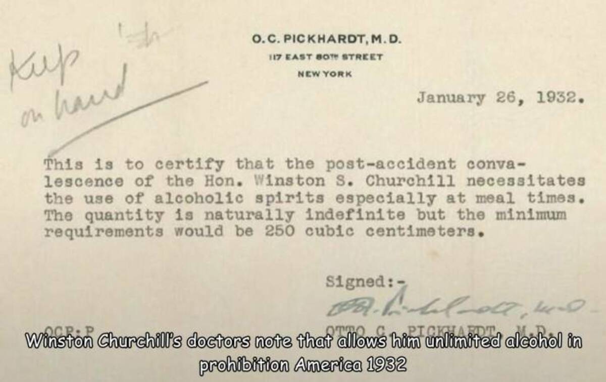 document - on hand O.C. Pickhardt, M.D. 117 East Both Street New York . This is to certify that the postaccident conva lescence of the Hon. Winston S. Churchill necessitates the use of alcoholic spirits especially at meal times. The quantity is naturally 