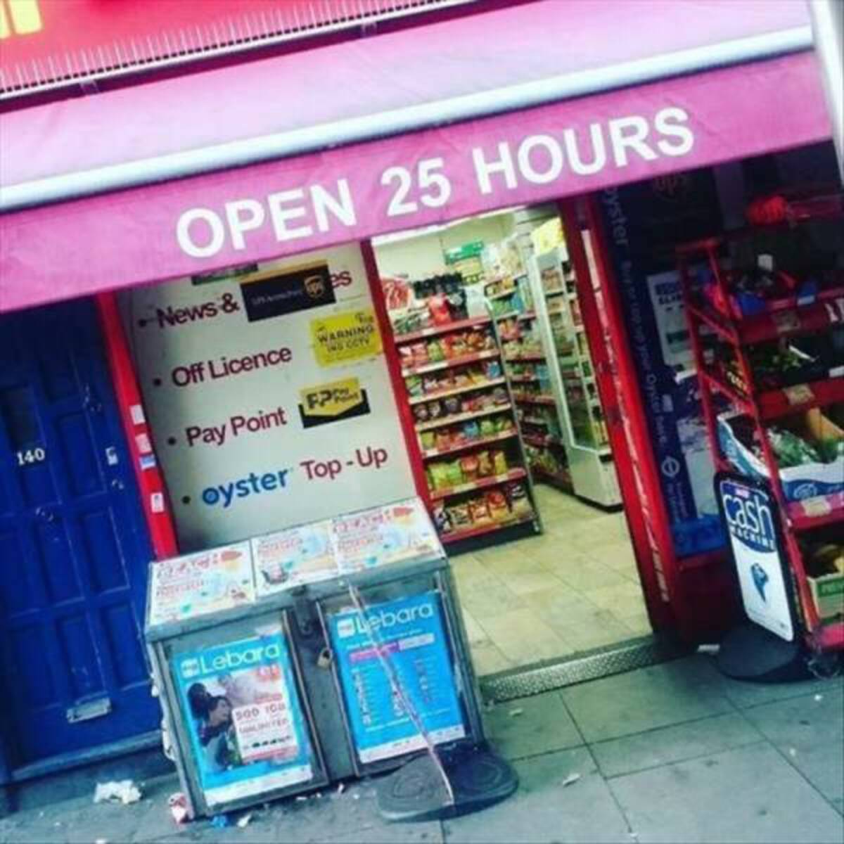 25 hours a day 8 days a week - Open 25 Hours News & es Off Licence 140 4 Pay Point Warning Fpr oyster TopUp Lebara Lebara 500 108 ups Oyster r top sp your Oyster have cash Achine