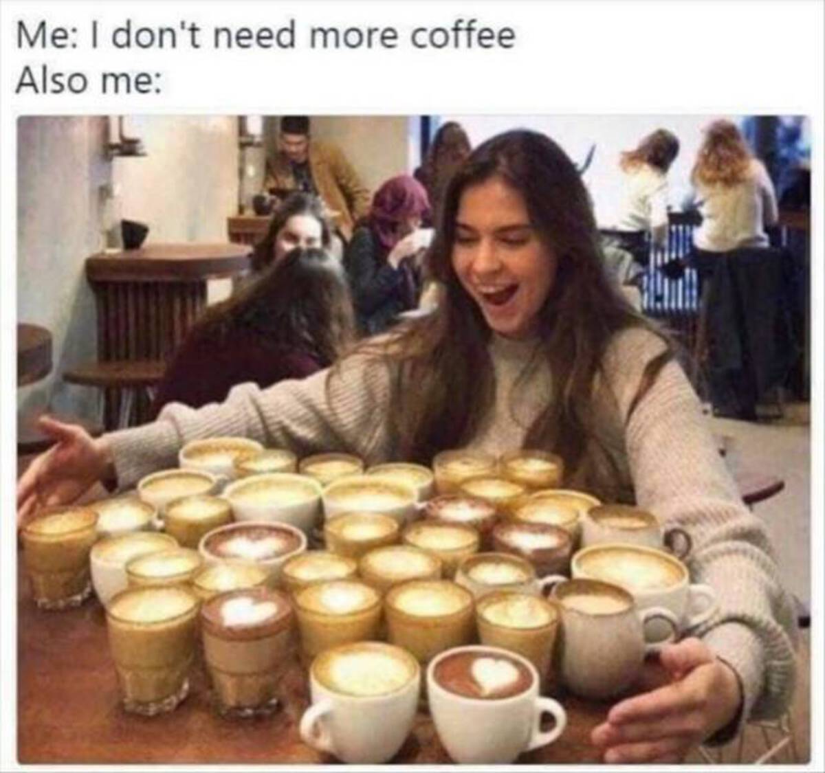 need more coffee meme - Me I don't need more coffee Also me