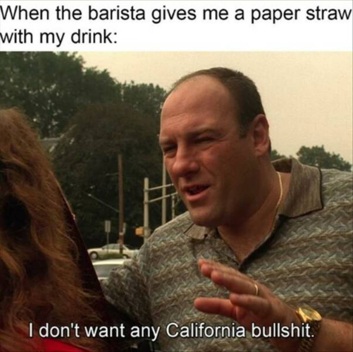 don t want any california - When the barista gives me a paper straw with my drink I don't want any California bullshit.