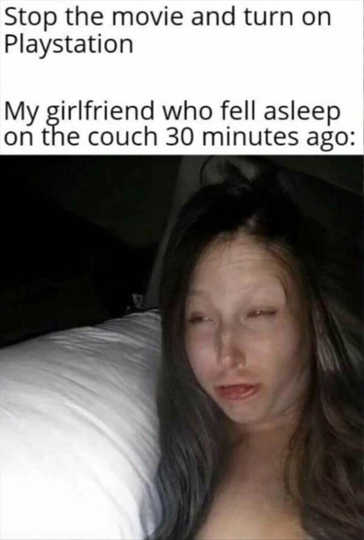 girl - Stop the movie and turn on Playstation My girlfriend who fell asleep on the couch 30 minutes ago