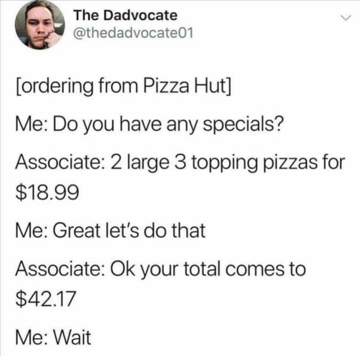 screenshot - The Dadvocate ordering from Pizza Hut Me Do you have any specials? Associate 2 large 3 topping pizzas for $18.99 Me Great let's do that Associate Ok your total comes to $42.17 Me Wait