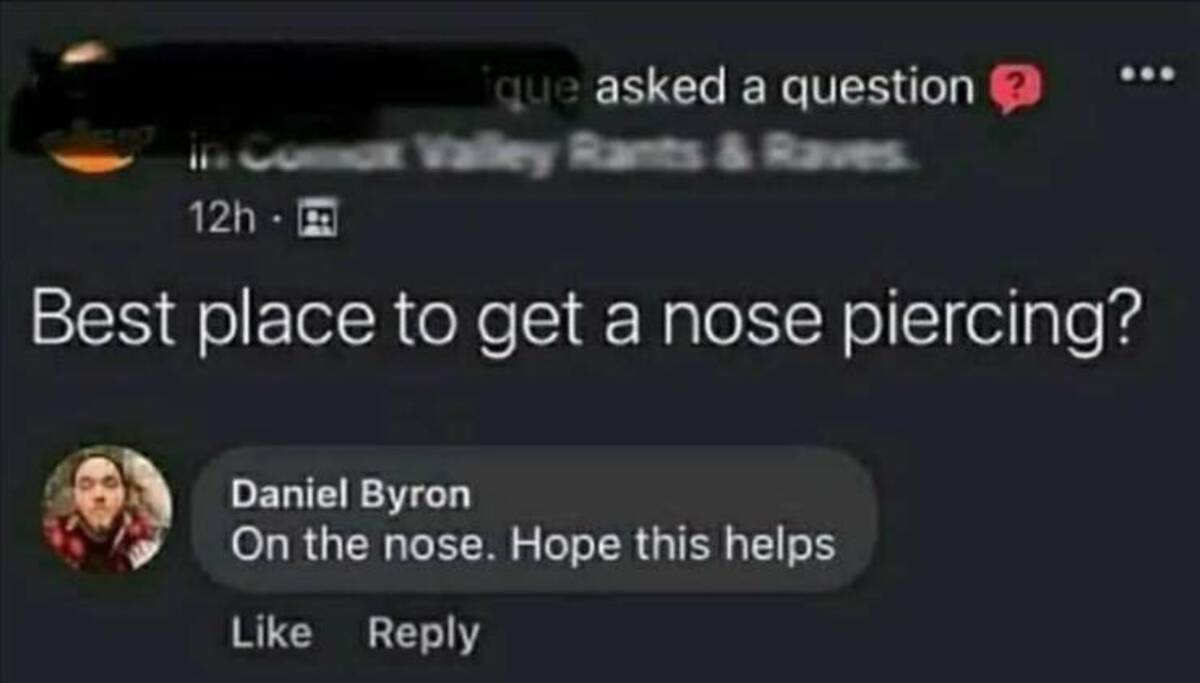 screenshot - que asked a question Comox Valley Rants & Raves 12h Best place to get a nose piercing? Daniel Byron On the nose. Hope this helps