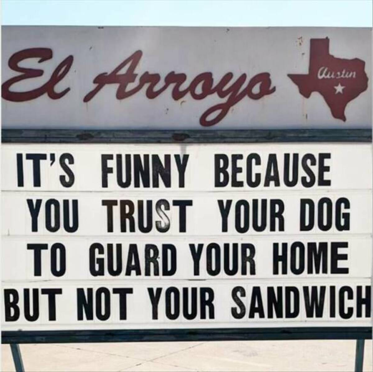 signage - El Arroyo Austin It'S Funny Because You Trust Your Dog To Guard Your Home But Not Your Sandwich