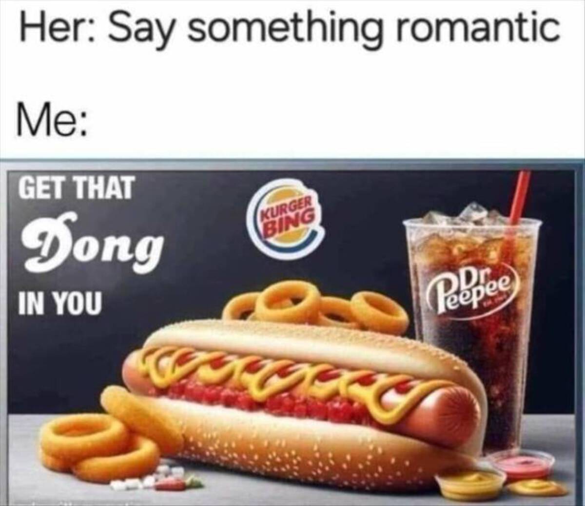 junk food - Her Say something romantic Me Get That Dong In You Kurger Bing Pepee