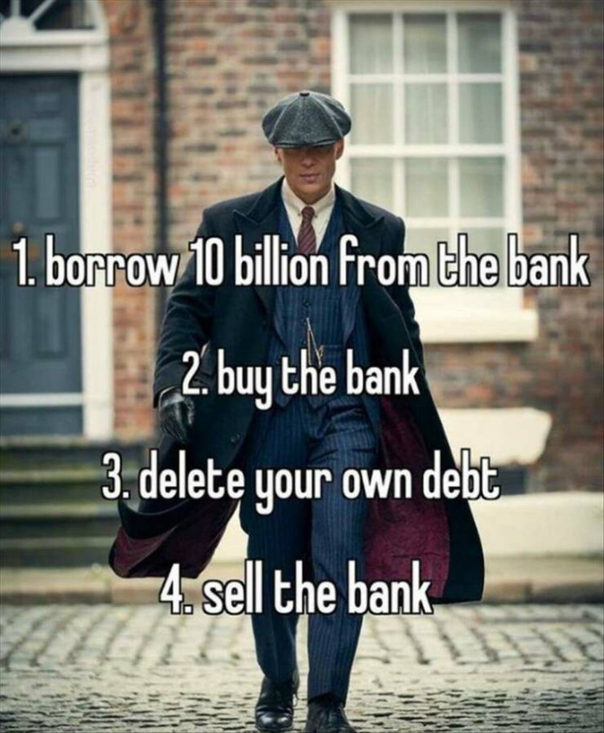 thomas shelby coat - 1. borrow 10 billion from the bank 2. buy the bank 3. delete your own debt 4. sell the bank