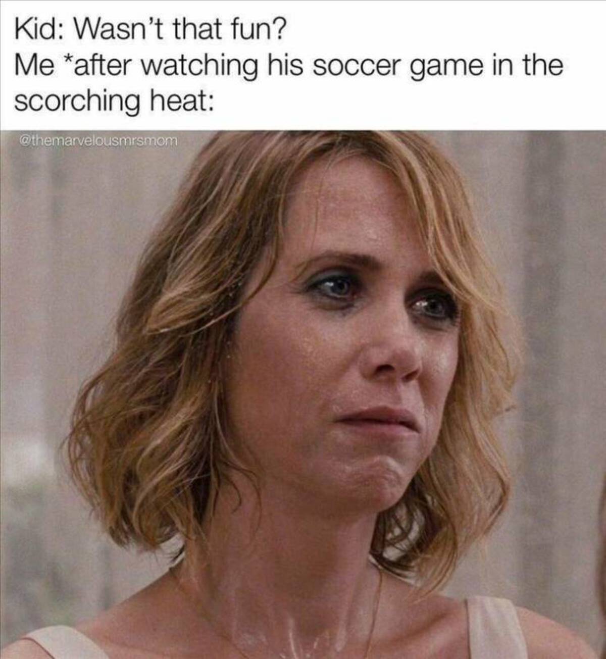 soccer parent memes - Kid Wasn't that fun? Me after watching his soccer game in the scorching heat