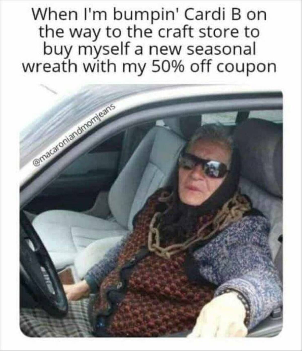 When I'm bumpin' Cardi B on the way to the craft store to buy myself a new seasonal wreath with my 50% off coupon