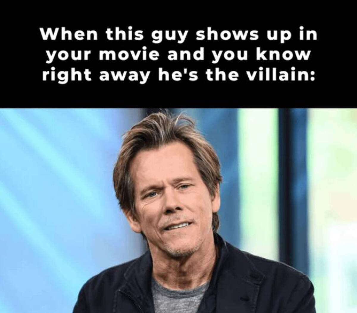 Kevin Bacon - When this guy shows up in your movie and you know right away he's the villain